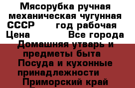 Мясорубка ручная механическая чугунная СССР 1986 год рабочая › Цена ­ 2 600 - Все города Домашняя утварь и предметы быта » Посуда и кухонные принадлежности   . Приморский край,Дальнегорск г.